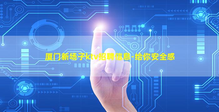 厦门新场子ktv招聘信息-给你安全感